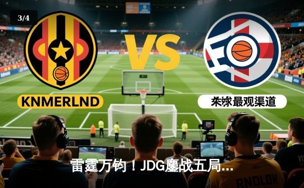 雷霆万钧！JDG鏖战五局力克T1，晋级英雄联盟季中冠军赛总决赛 - 3