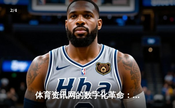 体育资讯网的数字化革命：从信息传递到沉浸式体验的演进 - 2