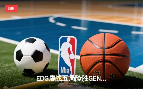 EDG鏖战五局险胜GEN，中国战队首进英雄联盟全球总决赛决赛