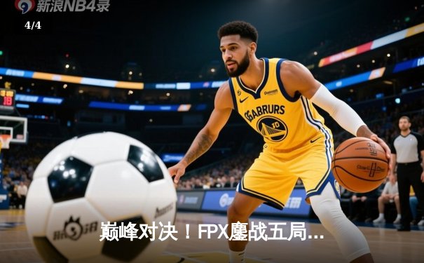 巅峰对决！FPX鏖战五局力克EDG，翔掌门霞闪现向前锁定胜局 - 4