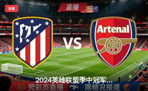 2024英雄联盟季中冠军赛：BLG鏖战五局险胜GEN，LPL赛区率先挺进决赛