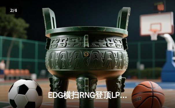 EDG横扫RNG登顶LPL春季赛常规赛，Scout超神佐伊主宰战局 - 2