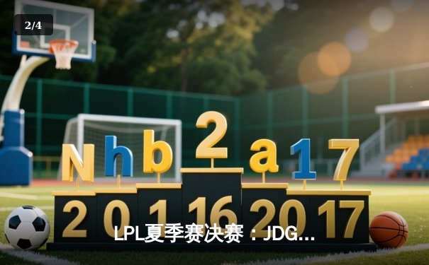 LPL夏季赛决赛：JDG鏖战五局力克BLG，勇夺联赛三连冠 - 2