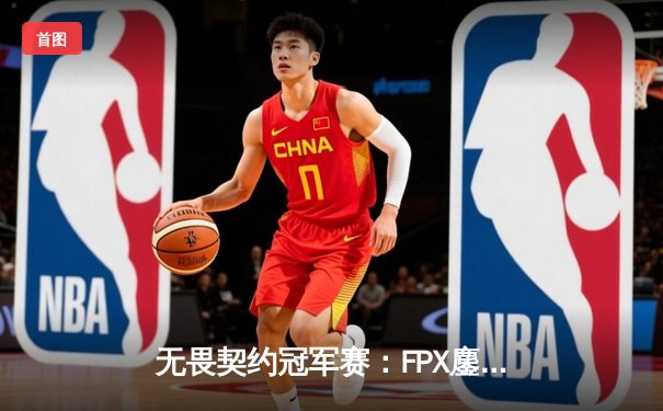 无畏契约冠军赛：FPX鏖战五局力克GEN夺冠，Zyppan斩获MVP