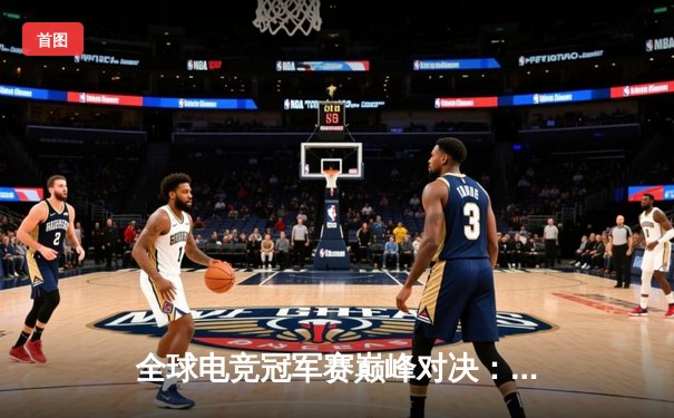 全球电竞冠军赛巅峰对决：FireFox战队零封对手夺冠