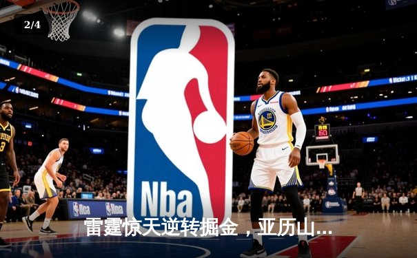雷霆惊天逆转掘金，亚历山大39分引领西部半决赛开门红 - 2