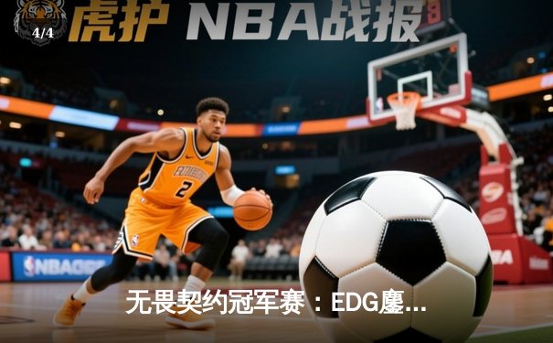无畏契约冠军赛：EDG鏖战五局力克PRX，昂首挺进四强创历史 - 4
