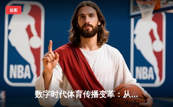 数字时代体育传播变革：从赛场激情到虚拟沉浸的跨界融合