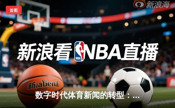 数字时代体育新闻的转型：从赛场报道到沉浸式体验的革新之路